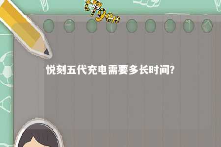 悦刻五代充电需要多长时间？ 
